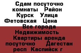 Сдам посуточно комнаты › Район ­ Курск › Улица ­ Фетовская › Цена ­ 400 - Все города Недвижимость » Квартиры аренда посуточно   . Дагестан респ.,Каспийск г.